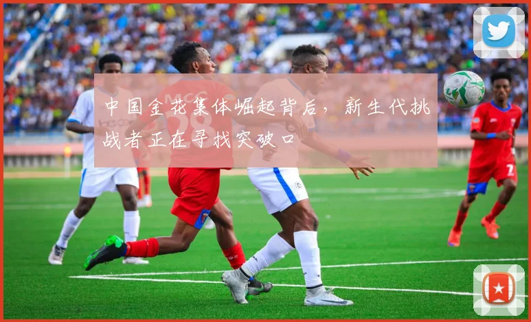 中国金花集体崛起背后，新生代挑战者正在寻找突破口