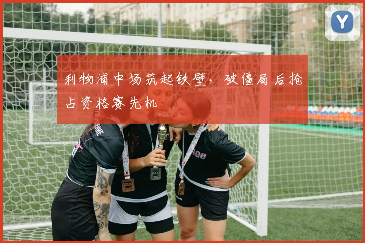 利物浦中场筑起铁壁，破僵局后抢占资格赛先机