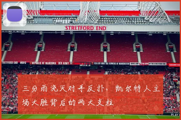 三分雨浇灭对手反扑，凯尔特人主场大胜背后的两大支柱