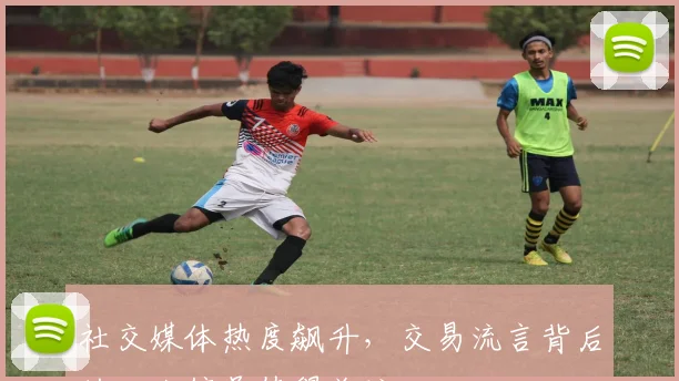 社交媒体热度飙升，交易流言背后的三大信号值得关注