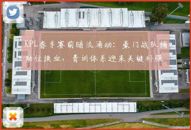 KPL春季赛前暗流涌动：豪门战队辅助位换血，青训体系迎来关键补强