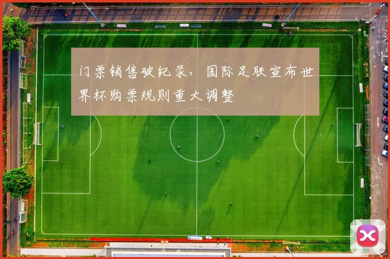 门票销售破纪录，国际足联宣布世界杯购票规则重大调整