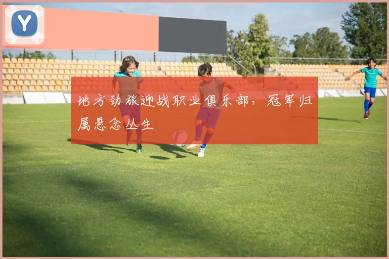 地方劲旅迎战职业俱乐部，冠军归属悬念丛生