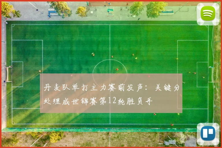 丹麦队单打主力赛前发声：关键分处理成世锦赛第12轮胜负手